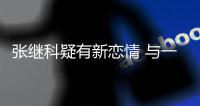 “张继科疑有新恋情 与一女子频繁约会